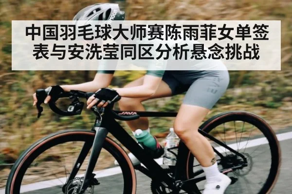 中国羽毛球大师赛陈雨菲女单签表与安洗莹同区分析悬念挑战