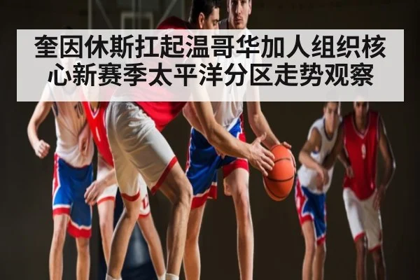 奎因休斯扛起温哥华加人组织核心新赛季太平洋分区走势观察
